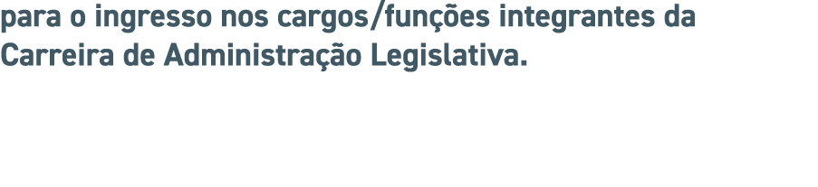 para o ingresso nos cargos/fun es integrantes da Carreira de Administra  o Legislativa. 